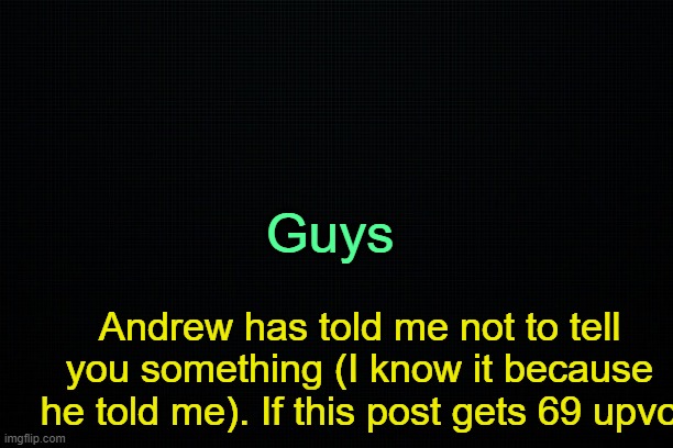 . | Guys; Andrew has told me not to tell you something (I know it because he told me). If this post gets 69 upvo | image tagged in the black | made w/ Imgflip meme maker