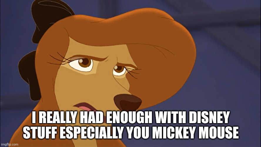 I Really Had Enough With Disney Stuff | I REALLY HAD ENOUGH WITH DISNEY STUFF ESPECIALLY YOU MICKEY MOUSE | image tagged in dixie bored | made w/ Imgflip meme maker