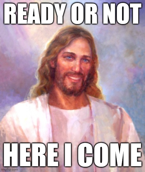 Smiling Jesus Meme | READY OR NOT; HERE I COME | image tagged in memes,smiling jesus | made w/ Imgflip meme maker