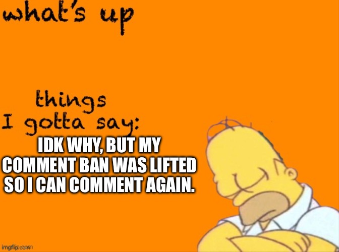 woohoo | IDK WHY, BUT MY COMMENT BAN WAS LIFTED SO I CAN COMMENT AGAIN. | image tagged in my thing | made w/ Imgflip meme maker