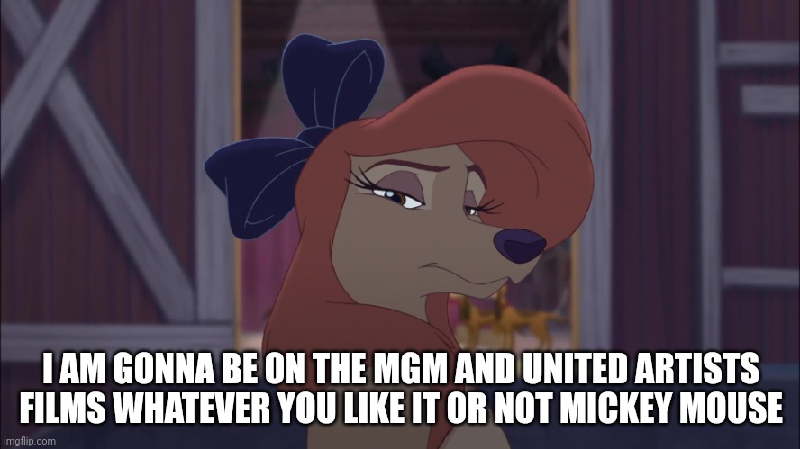 I Am Gonna Be On The MGM And United Artists Films Whatever you like it or not | I AM GONNA BE ON THE MGM AND UNITED ARTISTS FILMS WHATEVER YOU LIKE IT OR NOT MICKEY MOUSE | image tagged in dixie serious,mgm,the fox and the hound 2 | made w/ Imgflip meme maker