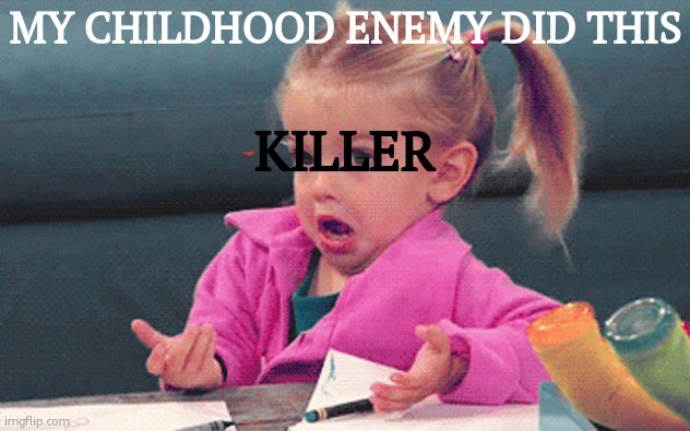 ps.i have not killed anyone:) | MY CHILDHOOD ENEMY DID THIS; KILLER | image tagged in little girl,killer,bullying,school,childhood | made w/ Imgflip meme maker