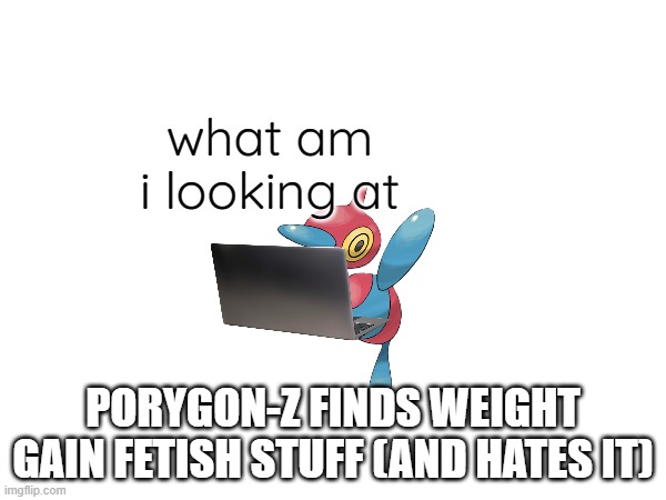 RP (Also known as The Paradox Arc Part 1.5).mp3 | what am i looking at; PORYGON-Z FINDS WEIGHT GAIN FETISH STUFF (AND HATES IT) | image tagged in arc,roleplaying | made w/ Imgflip meme maker