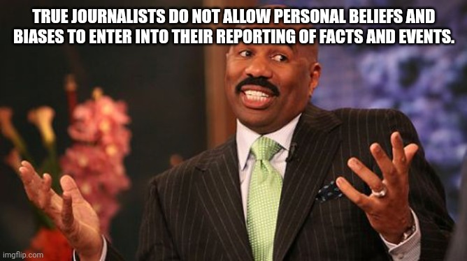 Steve Harvey Meme | TRUE JOURNALISTS DO NOT ALLOW PERSONAL BELIEFS AND BIASES TO ENTER INTO THEIR REPORTING OF FACTS AND EVENTS. | image tagged in memes,steve harvey | made w/ Imgflip meme maker