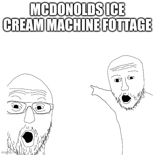 Blank Transparent Square Meme | MCDONOLDS ICE CREAM MACHINE FOTTAGE | image tagged in memes,blank transparent square | made w/ Imgflip meme maker