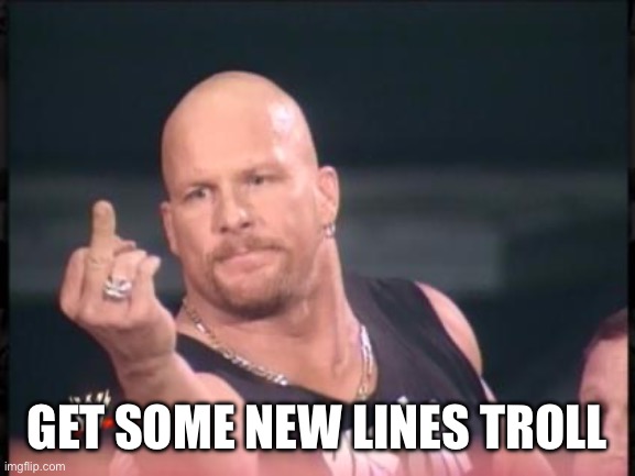 Stone Cold Finger | GET SOME NEW LINES TROLL | image tagged in stone cold finger | made w/ Imgflip meme maker