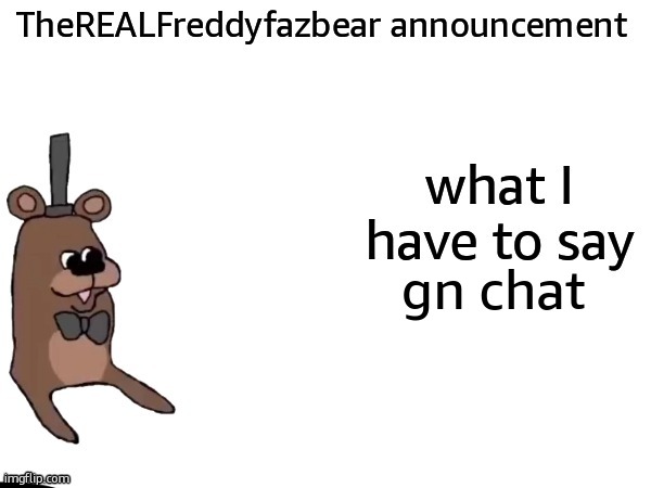 TheREALFreddyFazbear announcement | gn chat | image tagged in therealfreddyfazbear announcement | made w/ Imgflip meme maker