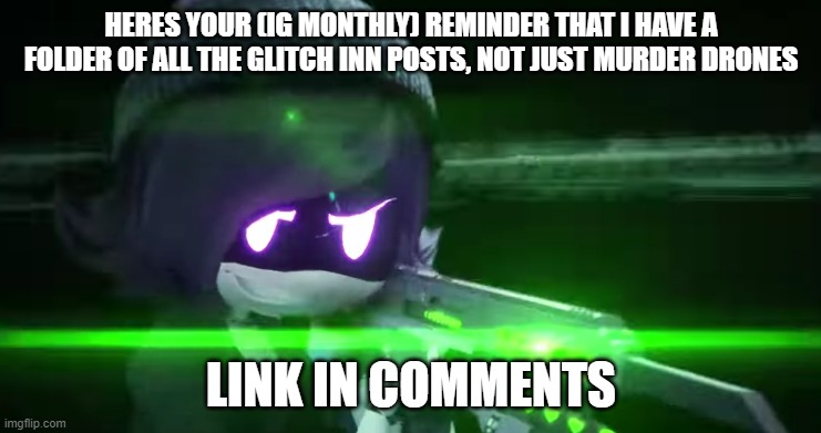 idk if i will continue advetising this monthy but we shall see | HERES YOUR (IG MONTHLY) REMINDER THAT I HAVE A FOLDER OF ALL THE GLITCH INN POSTS, NOT JUST MURDER DRONES; LINK IN COMMENTS | image tagged in uzi with a rail-gun | made w/ Imgflip meme maker