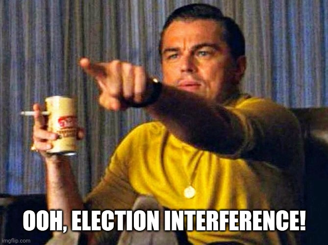 Leonardo Dicaprio pointing at tv | OOH, ELECTION INTERFERENCE! | image tagged in leonardo dicaprio pointing at tv | made w/ Imgflip meme maker