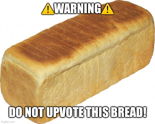 Let’s see it fun stream, I’m giving you one job. I don’t want to see a single upvote | ⚠️WARNING⚠️; DO NOT UPVOTE THIS BREAD! | image tagged in breadddd | made w/ Imgflip meme maker