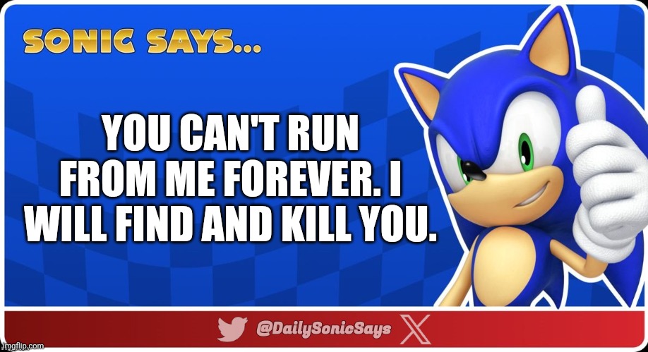 Sonic Says #42 | YOU CAN'T RUN FROM ME FOREVER. I WILL FIND AND KILL YOU. | image tagged in sonic says v3 | made w/ Imgflip meme maker