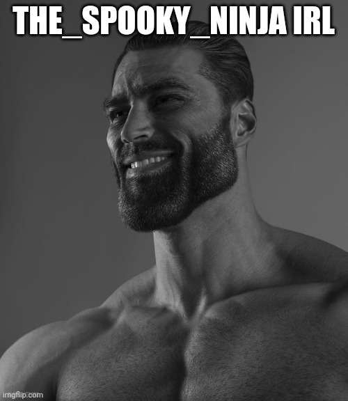 Giga Chad | THE_SPOOKY_NINJA IRL | image tagged in giga chad | made w/ Imgflip meme maker