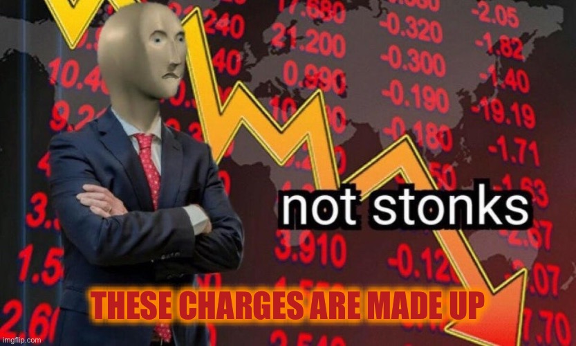 Not stonks | THESE CHARGES ARE MADE UP | image tagged in not stonks | made w/ Imgflip meme maker