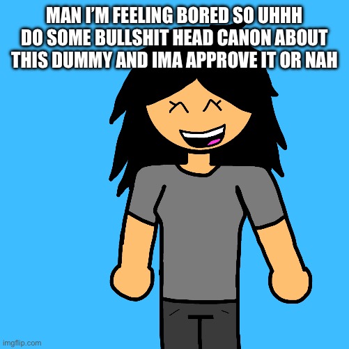 Ermmm some bitch | MAN I’M FEELING BORED SO UHHH DO SOME BULLSHIT HEAD CANON ABOUT THIS DUMMY AND IMA APPROVE IT OR NAH | image tagged in ermmm some bitch | made w/ Imgflip meme maker