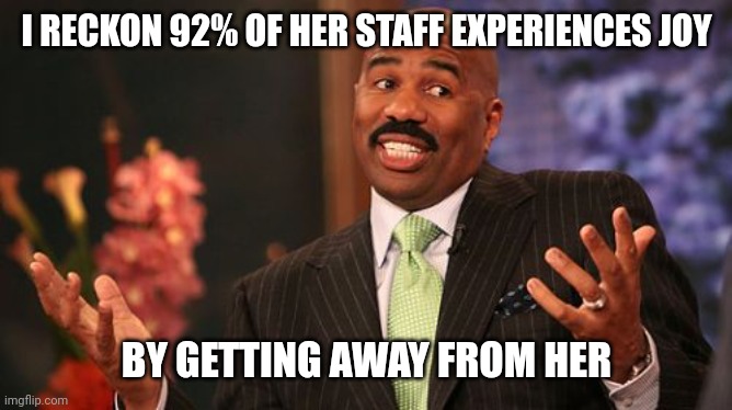 Steve Harvey Meme | I RECKON 92% OF HER STAFF EXPERIENCES JOY BY GETTING AWAY FROM HER | image tagged in memes,steve harvey | made w/ Imgflip meme maker