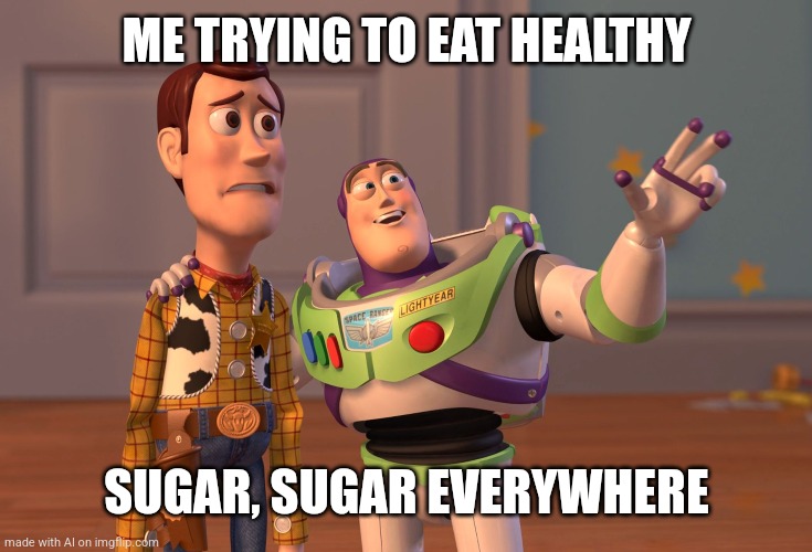 Do I Really Need To Eat Healthy? | ME TRYING TO EAT HEALTHY; SUGAR, SUGAR EVERYWHERE | image tagged in memes,x x everywhere,ai meme,health,sugar,life is hard | made w/ Imgflip meme maker