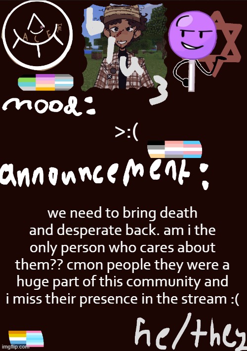 blu3.’s GNARLY SICK temp | >:(; we need to bring death and desperate back. am i the only person who cares about them?? cmon people they were a huge part of this community and i miss their presence in the stream :( | image tagged in blu3 s gnarly sick temp | made w/ Imgflip meme maker