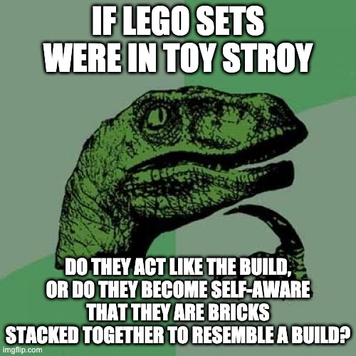 Perhaps a reason why we didn't see Lego in Toy Story | IF LEGO SETS WERE IN TOY STROY; DO THEY ACT LIKE THE BUILD,
OR DO THEY BECOME SELF-AWARE THAT THEY ARE BRICKS STACKED TOGETHER TO RESEMBLE A BUILD? | image tagged in memes,philosoraptor,lego,toy story | made w/ Imgflip meme maker