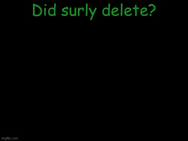 esco mayo's temp | Did surly delete? | image tagged in esco mayo's temp | made w/ Imgflip meme maker