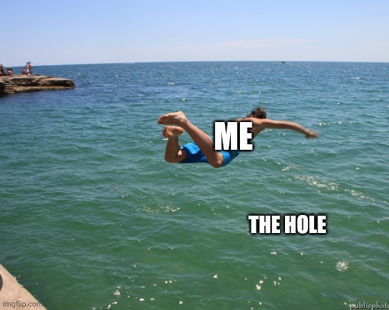 man jumping in water | ME THE HOLE | image tagged in man jumping in water | made w/ Imgflip meme maker