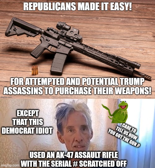 Follow the Democrat Assassin | EXCEPT THAT THIS DEMOCRAT IDIOT; CARE TO TELL US HOW YOU GOT THE GUN ? USED AN AK-47 ASSAULT RIFLE WITH THE SERIAL # SCRATCHED OFF | image tagged in leftists,democrats,liberals,ryan | made w/ Imgflip meme maker