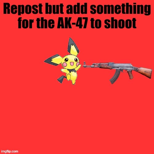 here ya go | image tagged in ak-47 shooter | made w/ Imgflip meme maker