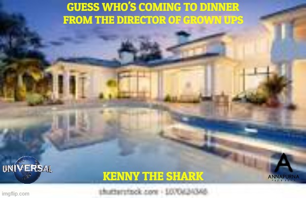 movies that might happen someday part 202 | GUESS WHO'S COMING TO DINNER; FROM THE DIRECTOR OF GROWN UPS; KENNY THE SHARK | image tagged in mansion,universal studios,live action,pg-13,comedy,fake | made w/ Imgflip meme maker