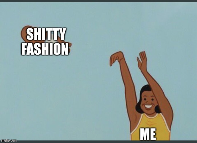 seriously there's a reason why only listening to yes-men is a bad idea | SHITTY FASHION; ME | image tagged in baby yeet,bad fashion,roasted | made w/ Imgflip meme maker