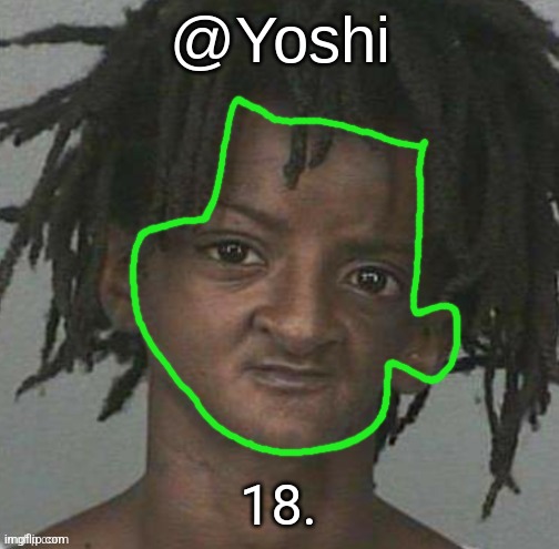 yoshi's cursed mugshot temp | 18. | image tagged in yoshi's cursed mugshot temp | made w/ Imgflip meme maker