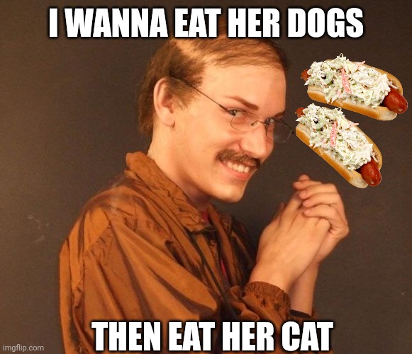 Creepy guy | I WANNA EAT HER DOGS THEN EAT HER CAT | image tagged in creepy guy | made w/ Imgflip meme maker