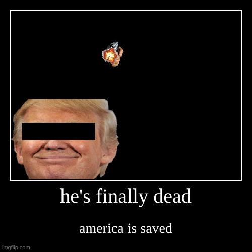 me when trump gets murdered | he's finally dead | america is saved | image tagged in funny,demotivationals | made w/ Imgflip demotivational maker