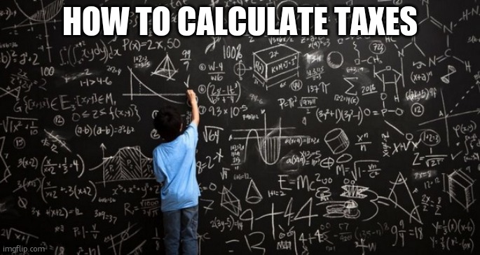 tax time | HOW TO CALCULATE TAXES | image tagged in tax time | made w/ Imgflip meme maker