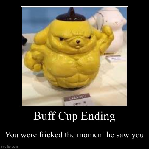 Buff Cup Ending | You were fricked the moment he saw you | image tagged in funny,demotivationals | made w/ Imgflip demotivational maker