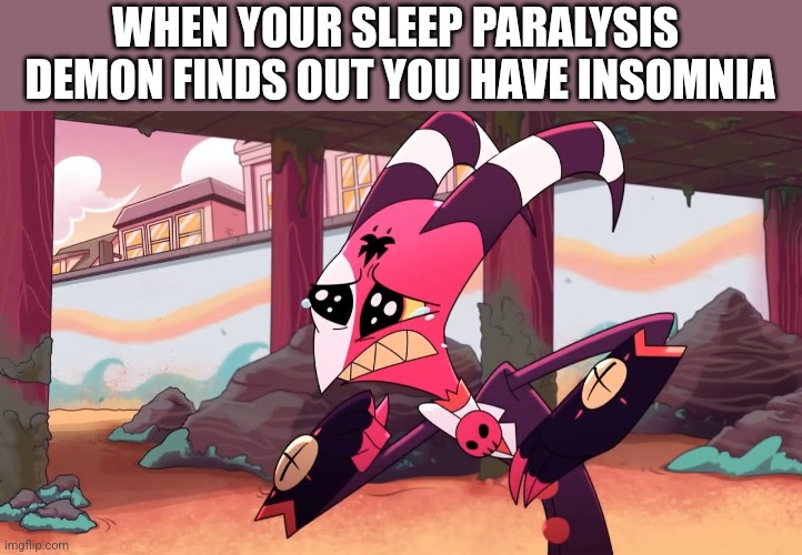 WHEN YOUR SLEEP PARALYSIS  DEMON FINDS OUT YOU HAVE INSOMNIA | image tagged in helluva boss | made w/ Imgflip meme maker