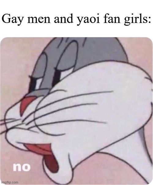 Bugs Bunny No | Gay men and yaoi fan girls: | image tagged in bugs bunny no | made w/ Imgflip meme maker