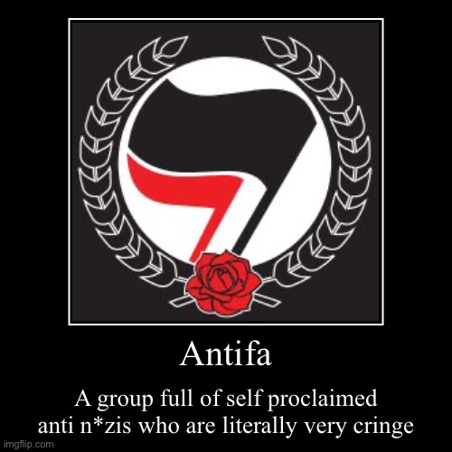 Antifa is the cringiest ideology | Antifa | A group full of self proclaimed anti n*zis who are literally very cringe | image tagged in funny,demotivationals,cringe,antifa | made w/ Imgflip demotivational maker