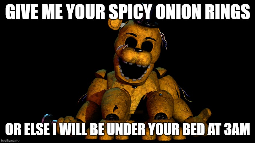 OR ELSE | GIVE ME YOUR SPICY ONION RINGS; OR ELSE I WILL BE UNDER YOUR BED AT 3AM | image tagged in or else | made w/ Imgflip meme maker