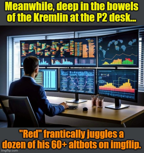 Trollin', Trollin', Trollin'. Keep them Bots a-rollin'... | Meanwhile, deep in the bowels of the Kremlin at the P2 desk... "Red" frantically juggles a dozen of his 60+ altbots on imgflip. | made w/ Imgflip meme maker