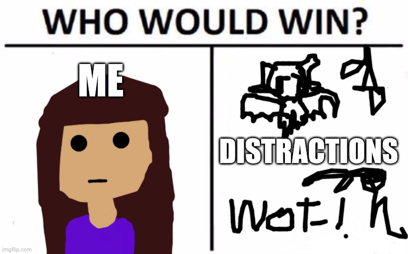 Who Would Win? | ME; DISTRACTIONS | image tagged in memes,who would win | made w/ Imgflip meme maker