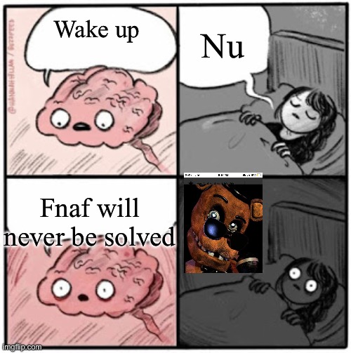 Brain Before Sleep | Nu; Wake up; Fnaf will never be solved | image tagged in brain before sleep | made w/ Imgflip meme maker