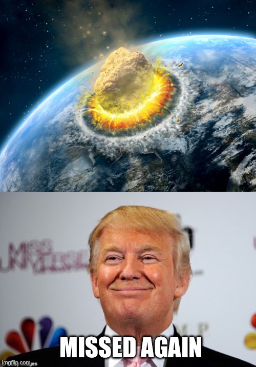 MISSED AGAIN | image tagged in armageddon,donald trump approves | made w/ Imgflip meme maker