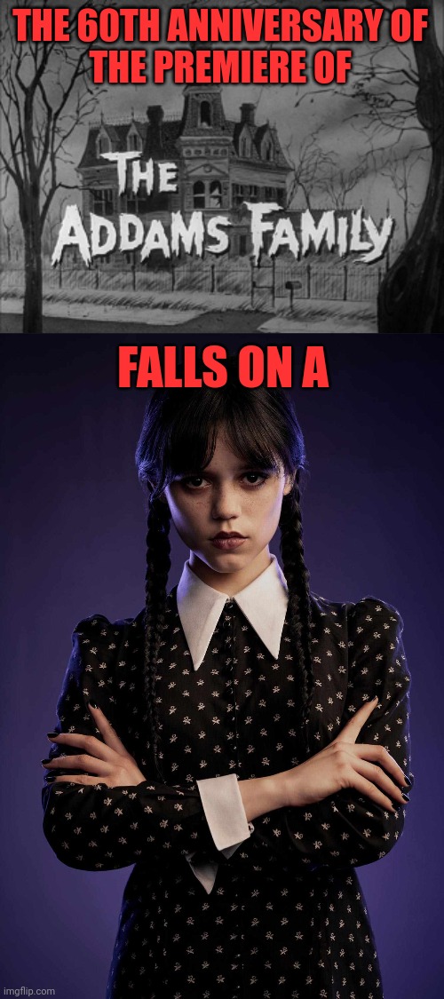 60 years of The Addams Family | THE 60TH ANNIVERSARY OF
THE PREMIERE OF; FALLS ON A | image tagged in the addams family,wednesday addams,jenna ortega,60th anniversary,tribute,humor | made w/ Imgflip meme maker