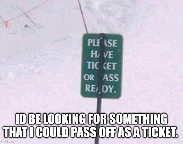 Have ass ready | I’D BE LOOKING FOR SOMETHING THAT I COULD PASS OFF AS A TICKET. | image tagged in road signs,sexual harassment,bend over,tickets,police,police brutality | made w/ Imgflip meme maker