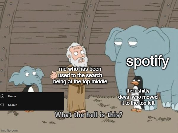 lwk if ur gonna change ur layout then at LEAST add an option to go back to the old one.. | spotify; me who has been used to the search being at the top middle; their shitty devs  who moved it to the top left | image tagged in what the hell is this | made w/ Imgflip meme maker
