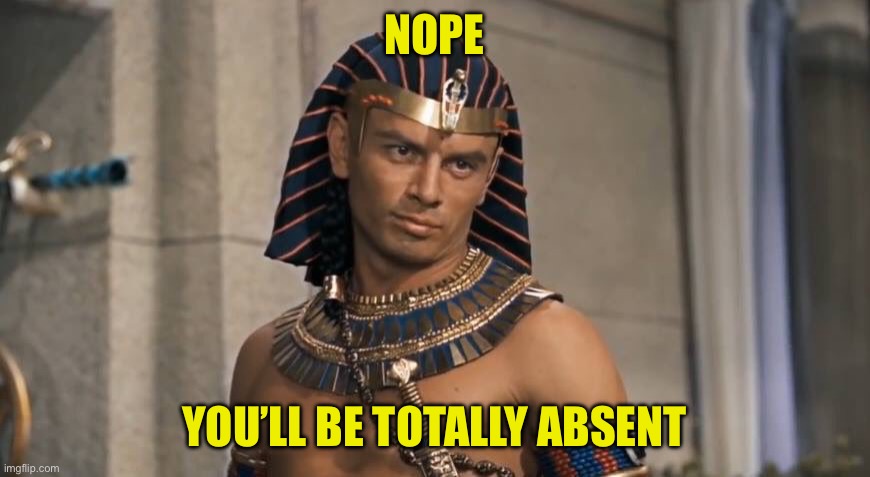 Rameses | NOPE YOU’LL BE TOTALLY ABSENT | image tagged in rameses | made w/ Imgflip meme maker