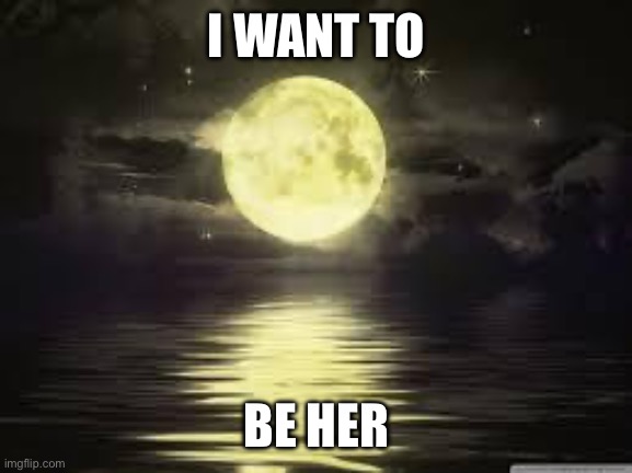 Shoot for the moon | I WANT TO; BE HER | made w/ Imgflip meme maker