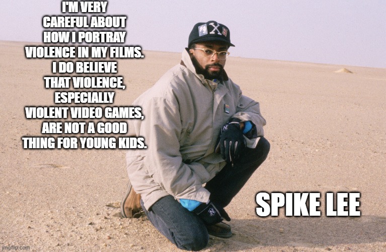 memes by Brad - Spike Lee quote on video games and movies | I'M VERY CAREFUL ABOUT HOW I PORTRAY VIOLENCE IN MY FILMS. I DO BELIEVE THAT VIOLENCE, ESPECIALLY VIOLENT VIDEO GAMES, ARE NOT A GOOD THING FOR YOUNG KIDS. SPIKE LEE | image tagged in funny,gaming,video games,movies,famous quotes,quotes | made w/ Imgflip meme maker