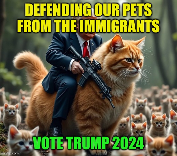 Trump Rides The Kitty With a Gun | DEFENDING OUR PETS FROM THE IMMIGRANTS; VOTE TRUMP 2024 | image tagged in trump rides the kitty with a gun | made w/ Imgflip meme maker