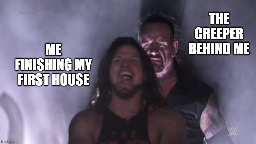 I hate creepers | THE CREEPER BEHIND ME; ME FINISHING MY FIRST HOUSE | image tagged in aj styles undertaker | made w/ Imgflip meme maker