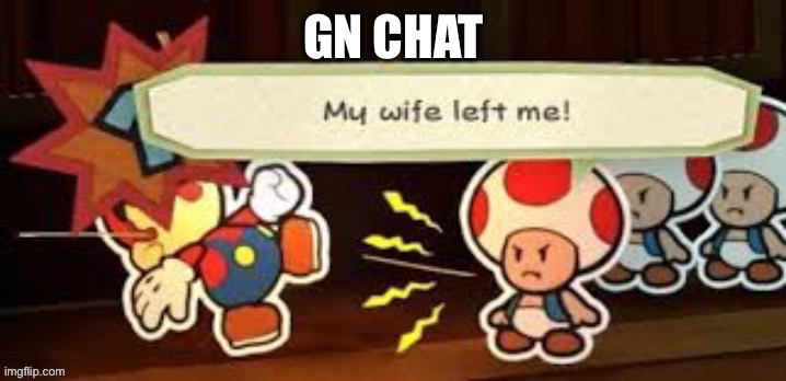 My wife left me | GN CHAT | image tagged in my wife left me | made w/ Imgflip meme maker